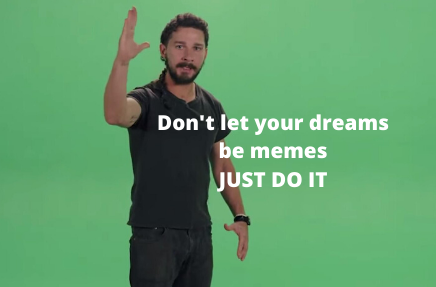 Don't let your dreams be memes, JUST DO IT